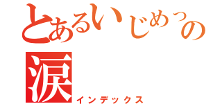 とあるいじめっ子の涙（インデックス）