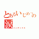 とあるいじめっ子の涙（インデックス）