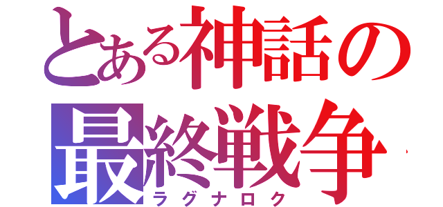 とある神話の最終戦争（ラグナロク）