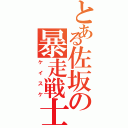 とある佐坂の暴走戦士（ケイスケ）