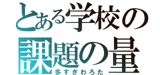 とある学校の課題の量（多すぎわろた）