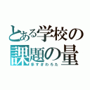 とある学校の課題の量（多すぎわろた）