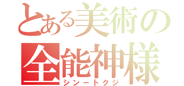 とある美術の全能神様（シン－トクジ）