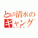 とある清水のギャングスター（ガブ飲み）