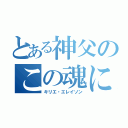 とある神父のこの魂に憐れみを（キリエ・エレイソン）