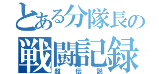 とある分隊長の戦闘記録（超伝説）