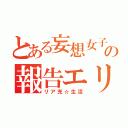 とある妄想女子の報告エリア（リア充☆生活）