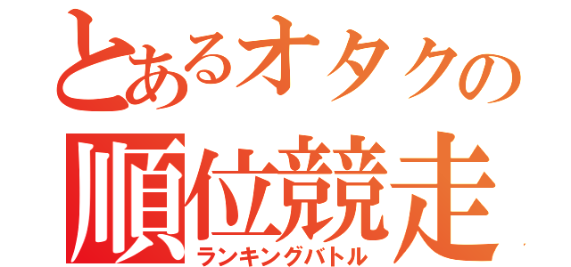 とあるオタクの順位競走（ランキングバトル）