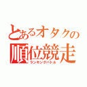 とあるオタクの順位競走（ランキングバトル）