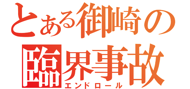 とある御崎の臨界事故（エンドロール）