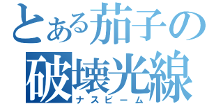 とある茄子の破壊光線（ナスビーム）