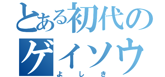 とある初代のゲイソウル（よしき）