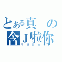 とある真聾の含Ｊ啦你（早就收皮）