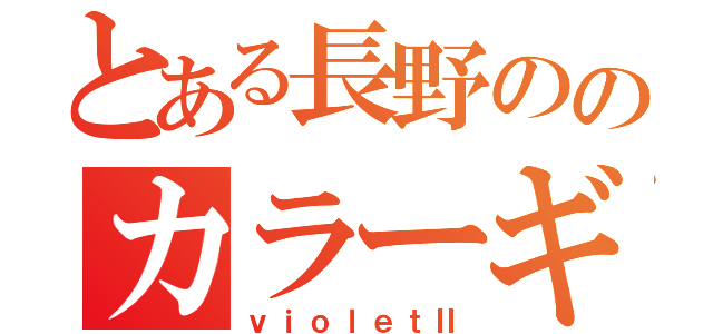 とある長野ののカラーギャング（ｖｉｏｌｅｔⅡ）