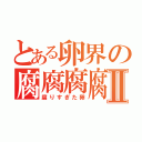 とある卵界の腐腐腐腐Ⅱ（腐りすぎた卵）