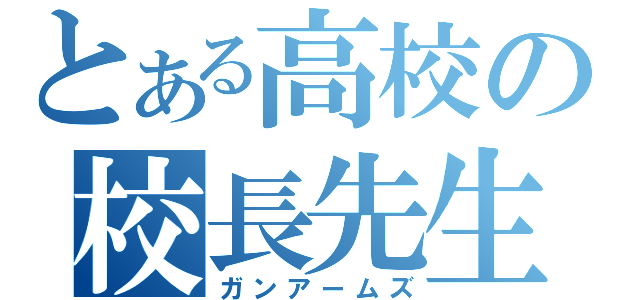 とある高校の校長先生（ガンアームズ）