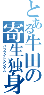 とある牛田の寄生独身（パラサイトシングル）