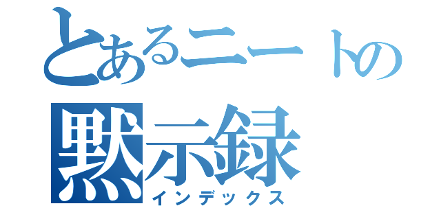 とあるニートの黙示録（インデックス）