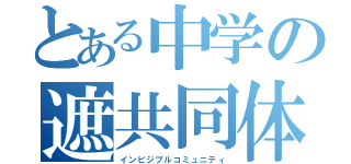 とある中学の遮共同体（インビジブルコミュニティ）