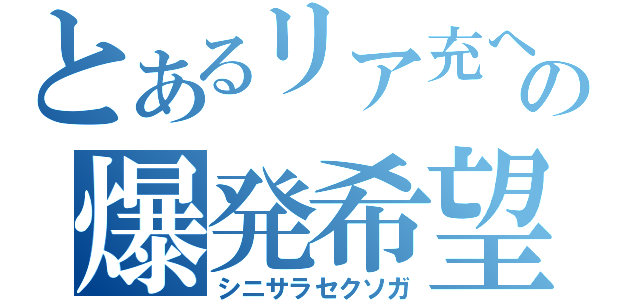 とあるリア充への爆発希望（シニサラセクソガ）