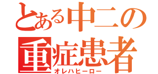 とある中二の重症患者（オレハヒーロー）