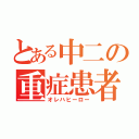 とある中二の重症患者（オレハヒーロー）