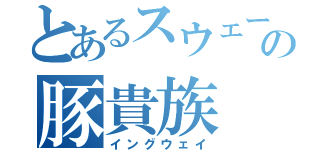 とあるスウェーデンの豚貴族（イングウェイ）