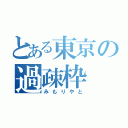 とある東京の過疎枠（みもりやと）