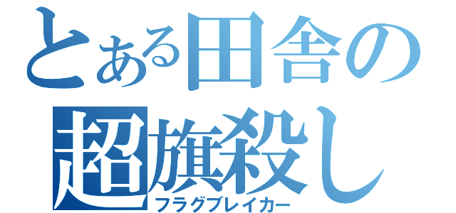 とある田舎の超旗殺し（フラグブレイカー）