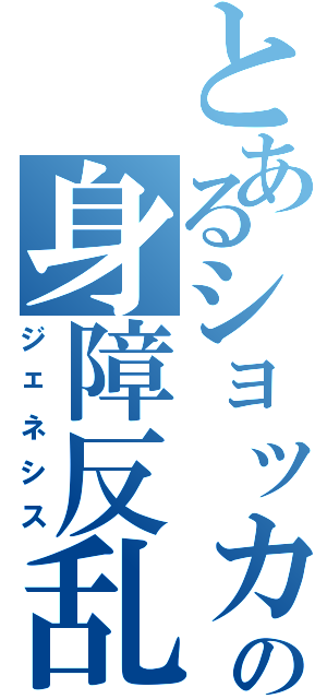 とあるショッカムの身障反乱（ジェネシス）