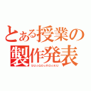 とある授業の製作発表（ＳＵ☆ＧＯ☆ＲＯ☆ＫＵ）