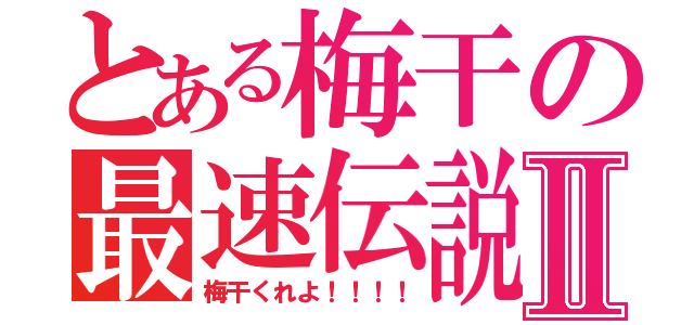 とある梅干の最速伝説Ⅱ（梅干くれよ！！！！）