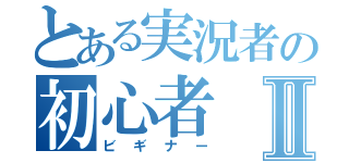 とある実況者の初心者Ⅱ（ビギナー）