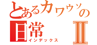 とあるカワウソの日常Ⅱ（インデックス）