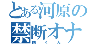 とある河原の禁断オナニー（岡くん）