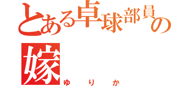 とある卓球部員の嫁（ゆりか）