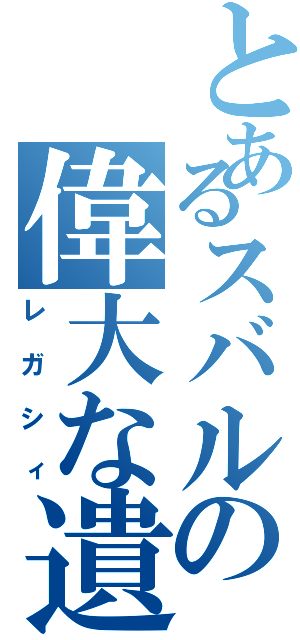 とあるスバルの偉大な遺産（レガシィ）