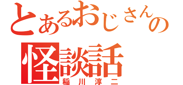 とあるおじさんの怪談話（稲川淳二）