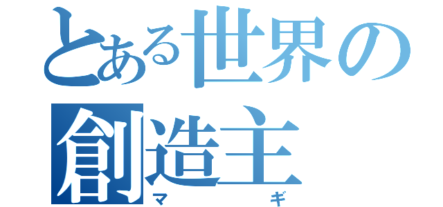 とある世界の創造主（マギ）