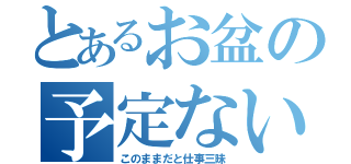 とあるお盆の予定ない（このままだと仕事三昧）