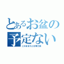 とあるお盆の予定ない（このままだと仕事三昧）