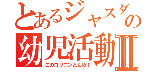 とあるジャスダックの幼児活動研究会Ⅱ（このロリコンどもめ！）