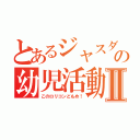 とあるジャスダックの幼児活動研究会Ⅱ（このロリコンどもめ！）