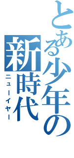 とある少年の新時代（ニューイヤー）