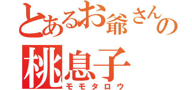 とあるお爺さんの桃息子（モモタロウ）