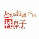 とあるお爺さんの桃息子（モモタロウ）