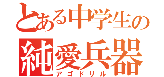 とある中学生の純愛兵器（アゴドリル）