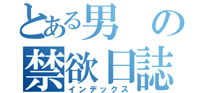 とある男の禁欲日誌（インデックス）