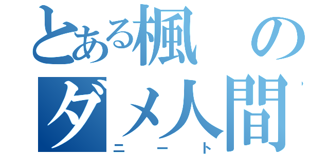 とある楓のダメ人間（ニート）