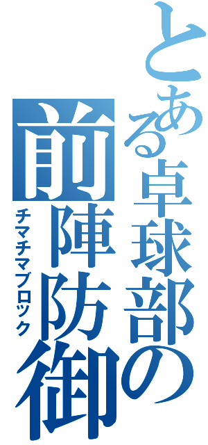 とある卓球部の前陣防御（チマチマブロック）